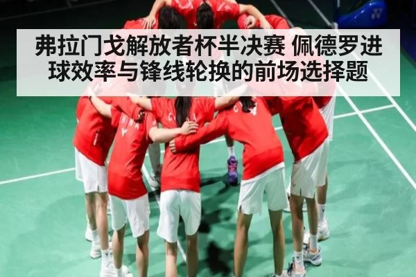 弗拉门戈解放者杯半决赛 佩德罗进球效率与锋线轮换的前场选择题（KaiyunEsports）